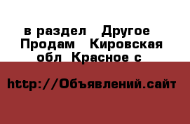  в раздел : Другое » Продам . Кировская обл.,Красное с.